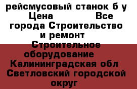 рейсмусовый станок б.у. › Цена ­ 24 000 - Все города Строительство и ремонт » Строительное оборудование   . Калининградская обл.,Светловский городской округ 